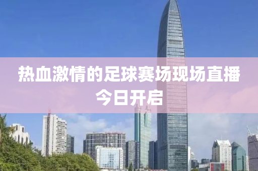 热血激情的足球赛场现场直播今日开启