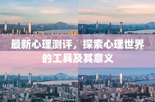 最新心理测评，探索心理世界的工具及其意义