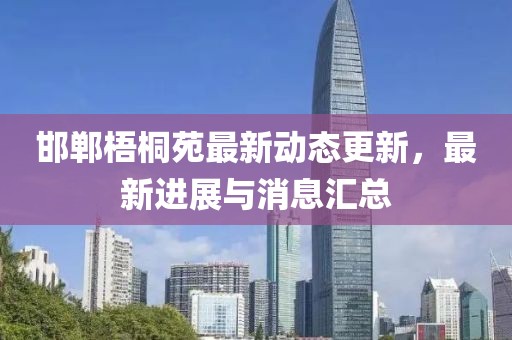 邯郸梧桐苑最新动态更新，最新进展与消息汇总