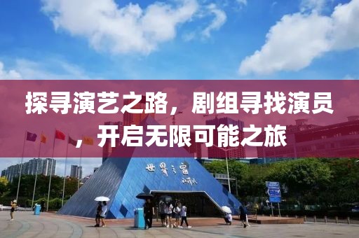 探寻演艺之路，剧组寻找演员，开启无限可能之旅