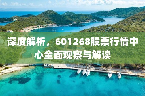 深度解析，601268股票行情中心全面观察与解读