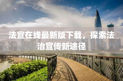 法宣在线最新版下载，探索法治宣传新途径