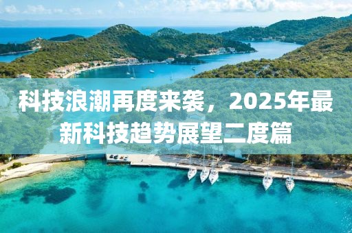 科技浪潮再度来袭，2025年最新科技趋势展望二度篇
