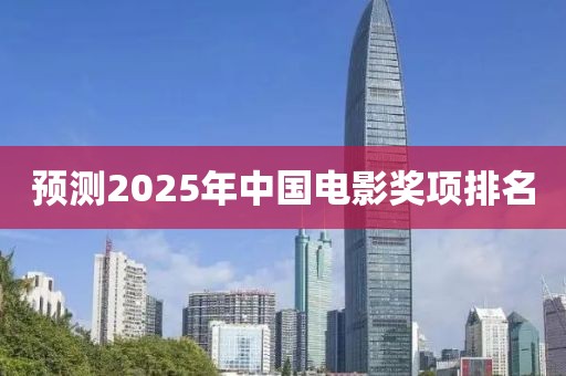 预测2025年中国电影奖项排名