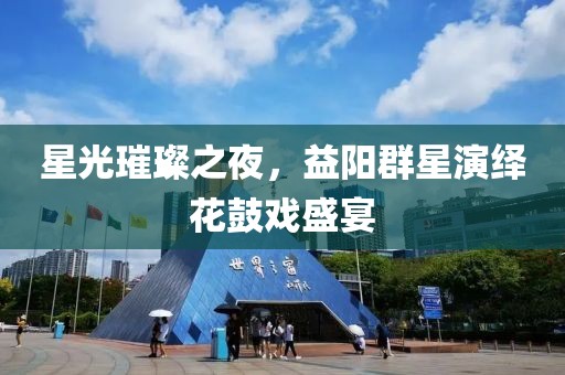 星光璀璨之夜，益阳群星演绎花鼓戏盛宴
