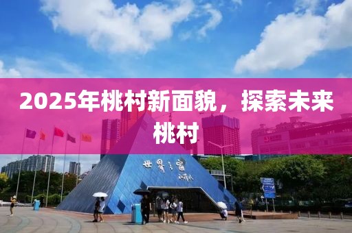 2025年桃村新面貌，探索未来桃村