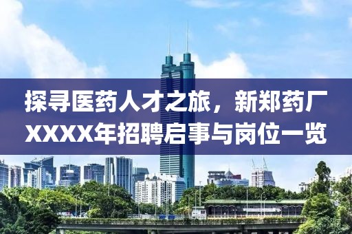 探寻医药人才之旅，新郑药厂XXXX年招聘启事与岗位一览