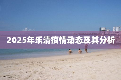 2025年乐清疫情动态及其分析