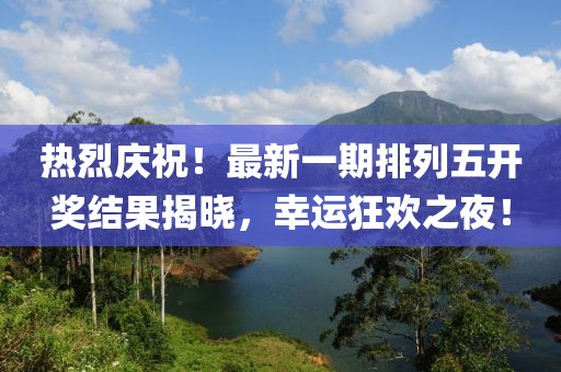 热烈庆祝！最新一期排列五开奖结果揭晓，幸运狂欢之夜！