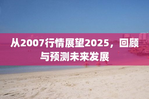 从2007行情展望2025，回顾与预测未来发展