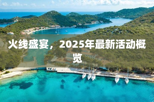 火线盛宴，2025年最新活动概览