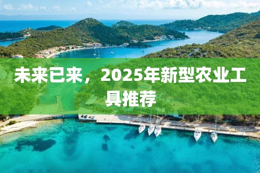 未来已来，2025年新型农业工具推荐