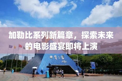 加勒比系列新篇章，探索未来的电影盛宴即将上演