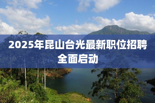 2025年昆山台光最新职位招聘全面启动