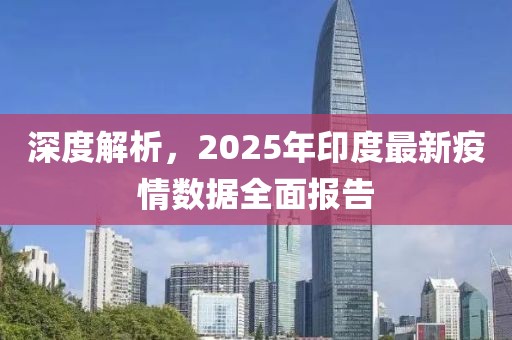 深度解析，2025年印度最新疫情数据全面报告