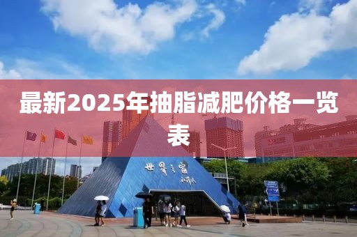 最新2025年抽脂减肥价格一览表