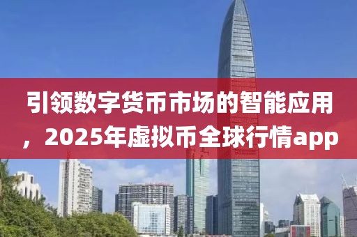 引领数字货币市场的智能应用，2025年虚拟币全球行情app