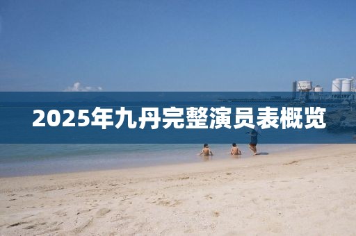 2025年九丹完整演员表概览
