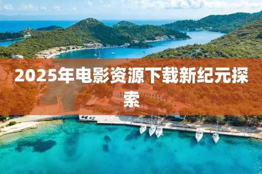 2025年电影资源下载新纪元探索