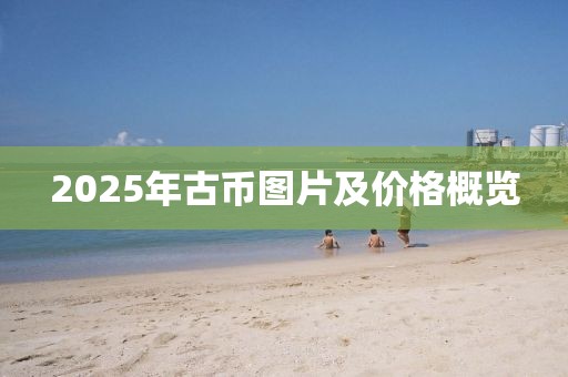 2025年古币图片及价格概览