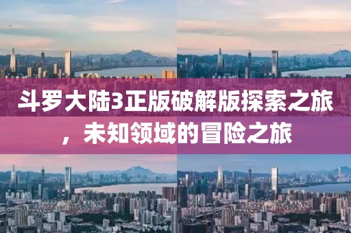斗罗大陆3正版破解版探索之旅，未知领域的冒险之旅