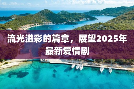 流光溢彩的篇章，展望2025年最新爱情剧