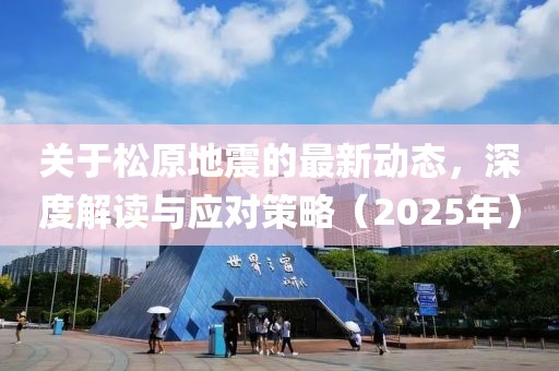 关于松原地震的最新动态，深度解读与应对策略（2025年）
