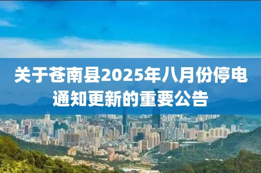 关于苍南县2025年八月份停电通知更新的重要公告