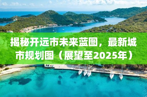 揭秘开远市未来蓝图，最新城市规划图（展望至2025年）