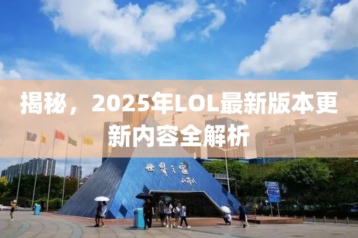 揭秘，2025年LOL最新版本更新内容全解析