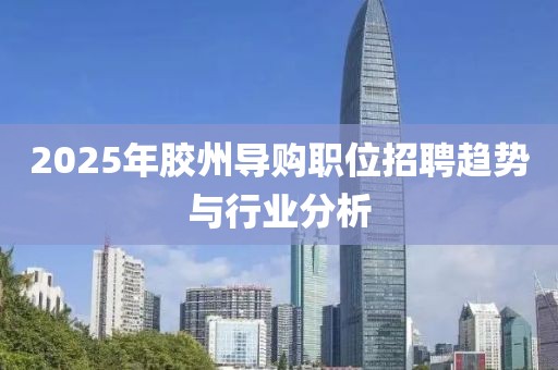 2025年胶州导购职位招聘趋势与行业分析
