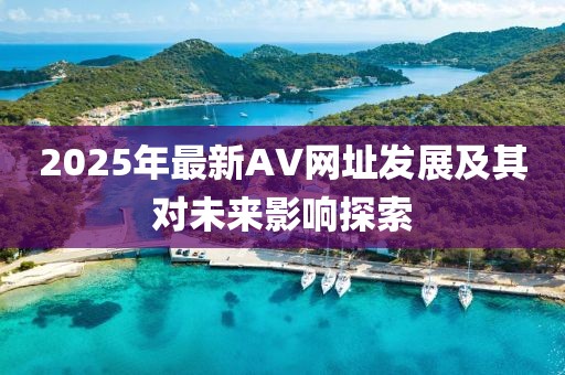 2025年最新AV网址发展及其对未来影响探索