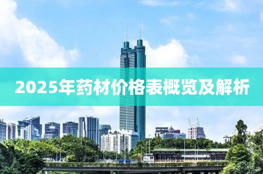 2025年药材价格表概览及解析