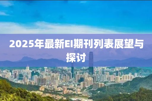 2025年最新EI期刊列表展望与探讨