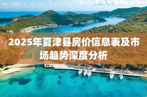 2025年夏津县房价信息表及市场趋势深度分析