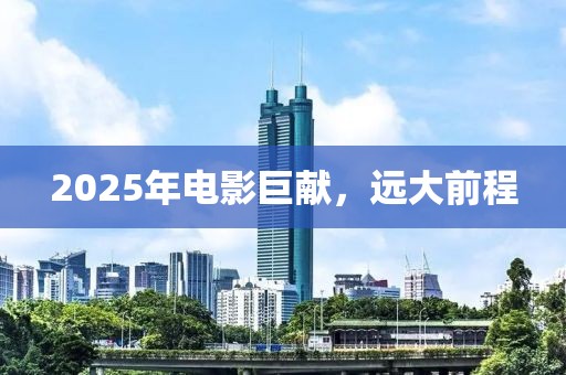 2025年电影巨献，远大前程