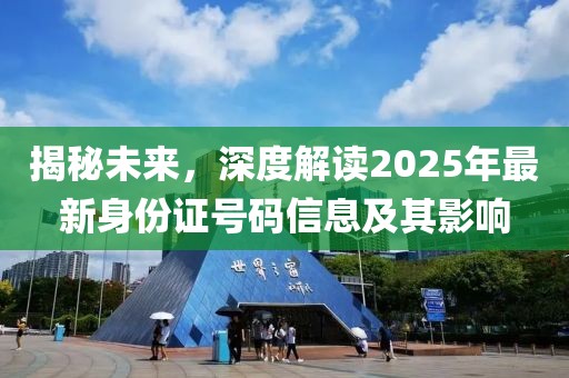 揭秘未来，深度解读2025年最新身份证号码信息及其影响