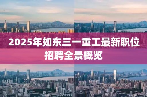 2025年如东三一重工最新职位招聘全景概览