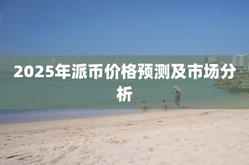 2025年派币价格预测及市场分析