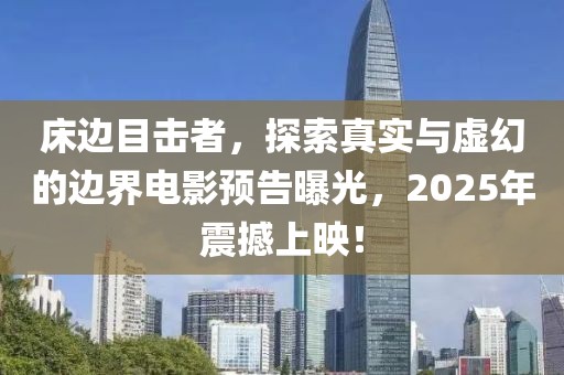床边目击者，探索真实与虚幻的边界电影预告曝光，2025年震撼上映！