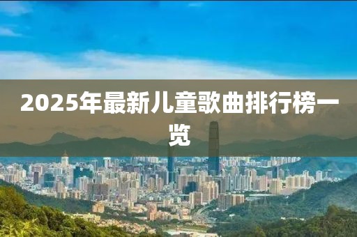 2025年最新儿童歌曲排行榜一览