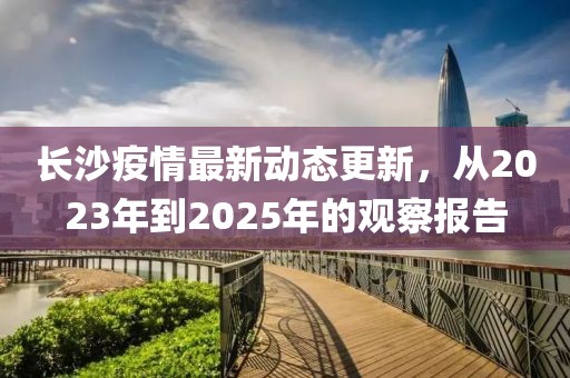 长沙疫情最新动态更新，从2023年到2025年的观察报告