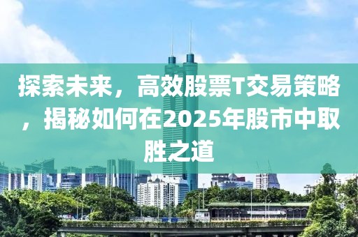 探索未来，高效股票T交易策略，揭秘如何在2025年股市中取胜之道