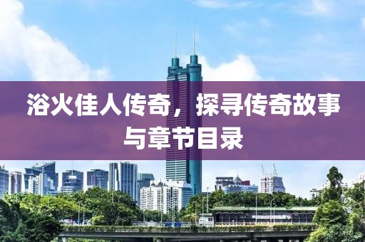 浴火佳人传奇，探寻传奇故事与章节目录