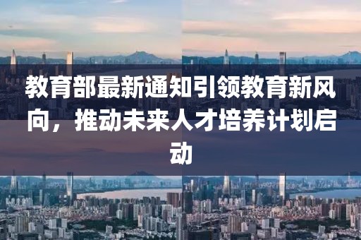 教育部最新通知引领教育新风向，推动未来人才培养计划启动
