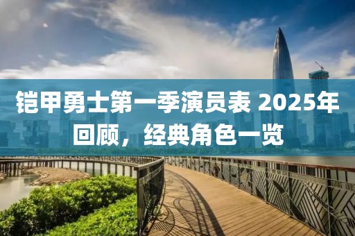 铠甲勇士第一季演员表 2025年回顾，经典角色一览