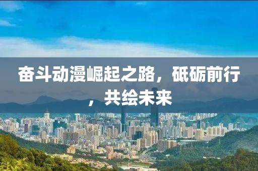 奋斗动漫崛起之路，砥砺前行，共绘未来