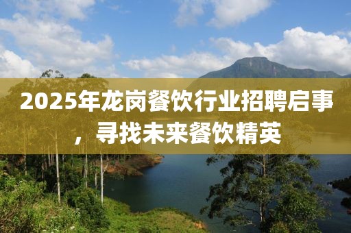 2025年龙岗餐饮行业招聘启事，寻找未来餐饮精英