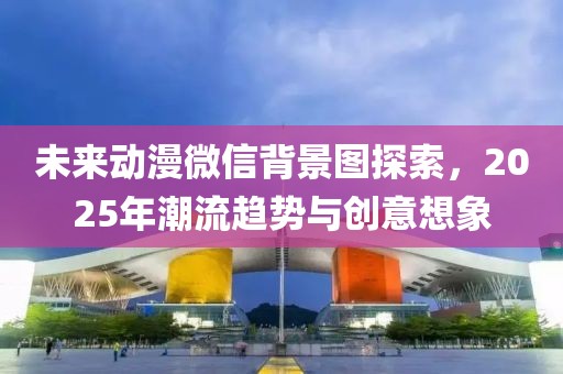 未来动漫微信背景图探索，2025年潮流趋势与创意想象