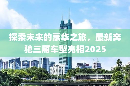 探索未来的豪华之旅，最新奔驰三厢车型亮相2025